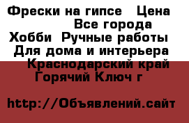 Фрески на гипсе › Цена ­ 1 500 - Все города Хобби. Ручные работы » Для дома и интерьера   . Краснодарский край,Горячий Ключ г.